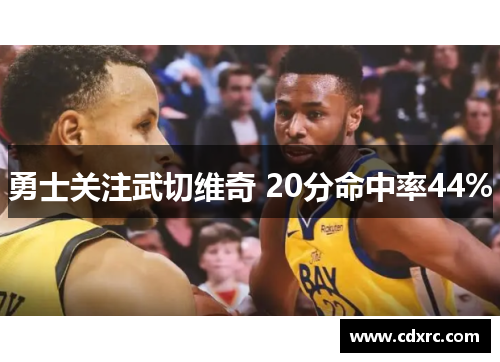 勇士关注武切维奇 20分命中率44%